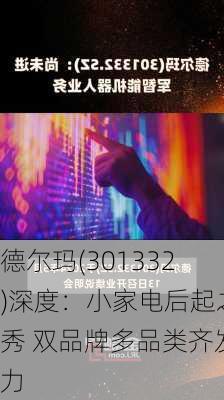 德尔玛(301332)深度：小家电后起之秀 双品牌多品类齐发力