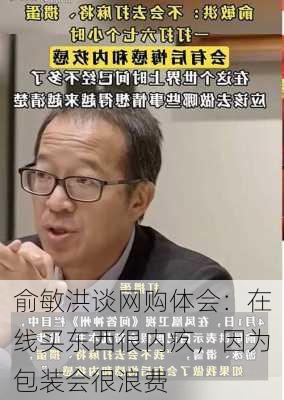 俞敏洪谈网购体会：在线买东西很内疚，因为包装会很浪费