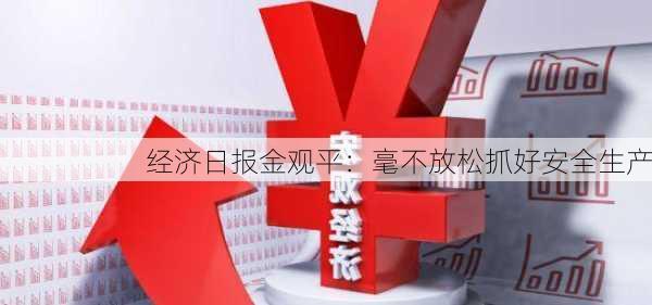 经济日报金观平：毫不放松抓好安全生产