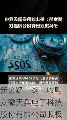 新金路：终止收购安徽天兵电子科技股份有限公司股权