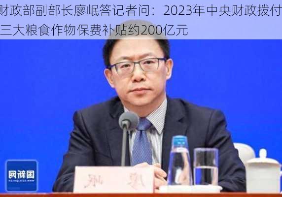 财政部副部长廖岷答记者问：2023年中央财政拨付 三大粮食作物保费补贴约200亿元