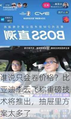 谁说只会卷价格？比亚迪李云飞称重磅技术将推出，抽屉里方案太多了