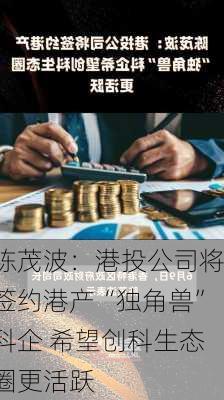 陈茂波：港投公司将签约港产“独角兽”科企 希望创科生态圈更活跃