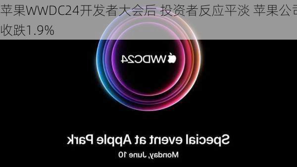 苹果WWDC24开发者大会后 投资者反应平淡 苹果公司收跌1.9%