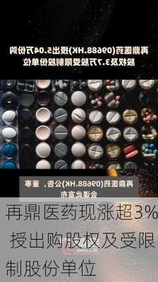 再鼎医药现涨超3% 授出购股权及受限制股份单位