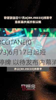 L‘OCCITANE(00973)6月17日起短暂停牌 以待发布内幕消息