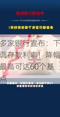 多家银行宣布：下调存款利率！降幅最高可达60个基点