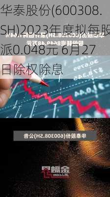 华泰股份(600308.SH)2023年度拟每股派0.048元 6月27日除权除息