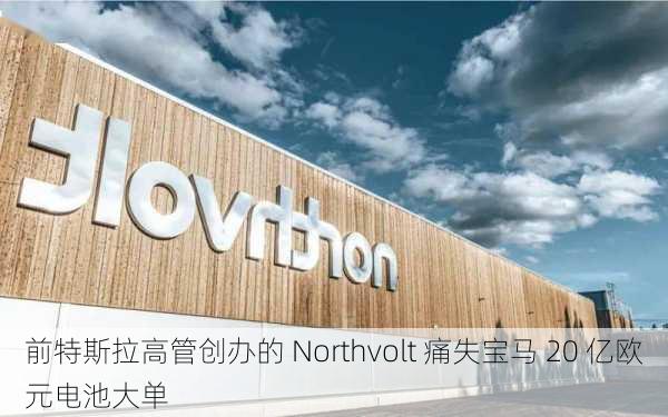 前特斯拉高管创办的 Northvolt 痛失宝马 20 亿欧元电池大单