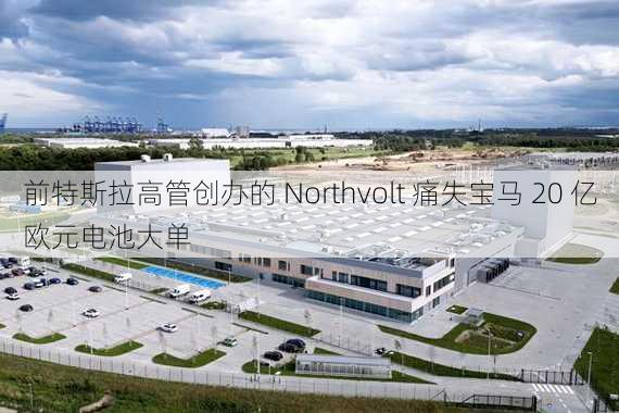 前特斯拉高管创办的 Northvolt 痛失宝马 20 亿欧元电池大单