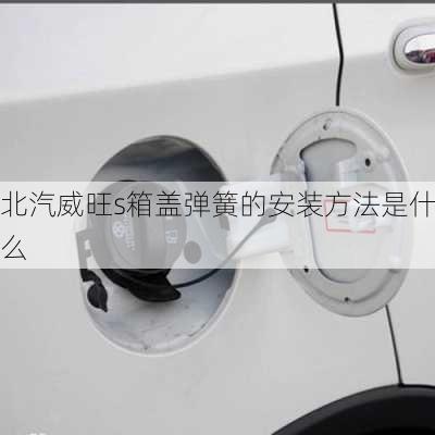 北汽威旺s箱盖弹簧的安装方法是什么