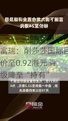 富瑞：削莎莎国际目标价至0.92港元 评级降至“持有”