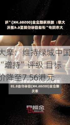 大摩：维持绿城中国“增持”评级 目标价降至7.56港元