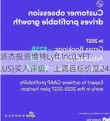 派杰投资维持Lyft Inc(LYFT.US)买入评级，上调目标价至24美元