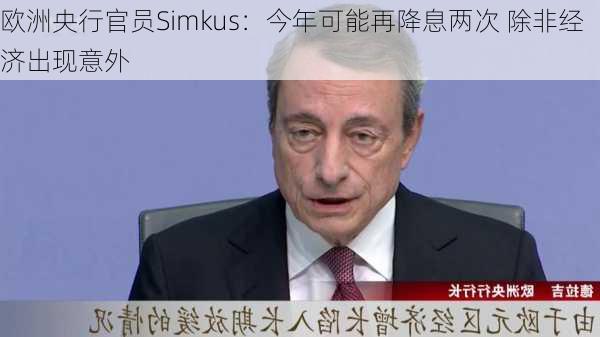 欧洲央行官员Simkus：今年可能再降息两次 除非经济出现意外