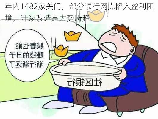 年内1482家关门，部分银行网点陷入盈利困境，升级改造是大势所趋