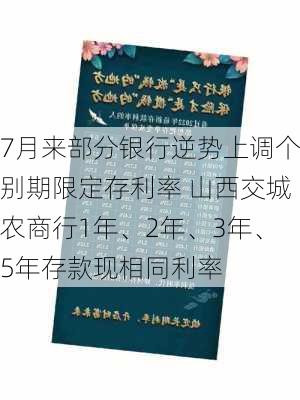 7月来部分银行逆势上调个别期限定存利率 山西交城农商行1年、2年、3年、5年存款现相同利率