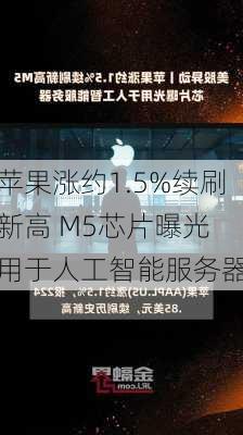 苹果涨约1.5%续刷新高 M5芯片曝光 用于人工智能服务器