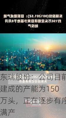 东瑞股份：公司目前建成的产能为150万头，正在逐步有序满产