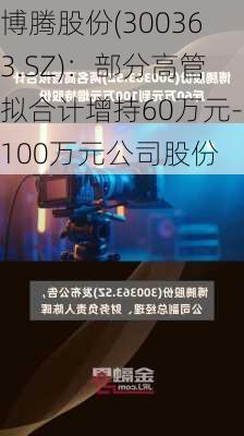 博腾股份(300363.SZ)：部分高管拟合计增持60万元-100万元公司股份