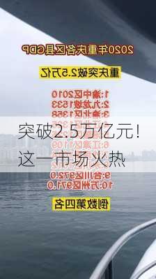 突破2.5万亿元！这一市场火热