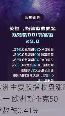 欧洲主要股指收盘涨跌不一 欧洲斯托克50指数跌0.41%