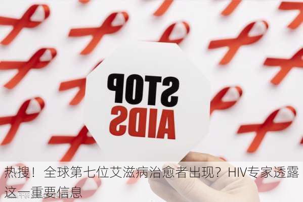 热搜！全球第七位艾滋病治愈者出现？HIV专家透露这一重要信息