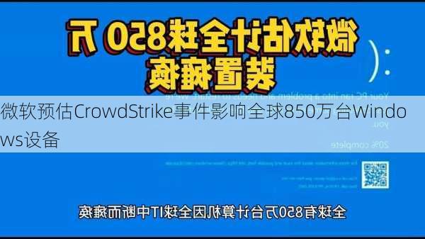 微软预估CrowdStrike事件影响全球850万台Windows设备