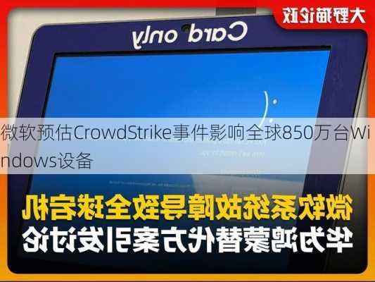 微软预估CrowdStrike事件影响全球850万台Windows设备