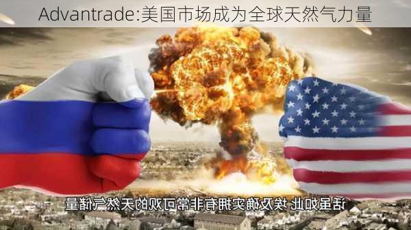 Advantrade:美国市场成为全球天然气力量