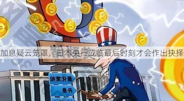 加息疑云笼罩，日本央行或临最后时刻才会作出抉择