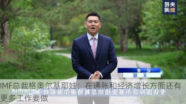 IMF总裁格奥尔基耶娃：在通胀和经济增长方面还有更多工作要做