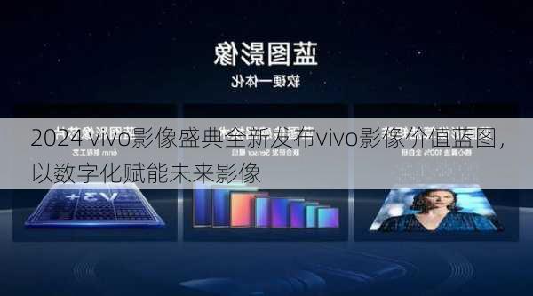 2024 vivo影像盛典全新发布vivo影像价值蓝图，以数字化赋能未来影像