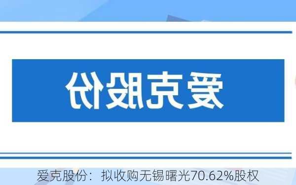 爱克股份：拟收购无锡曙光70.62%股权