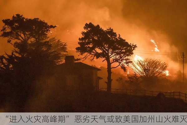 “进入火灾高峰期” 恶劣天气或致美国加州山火难灭