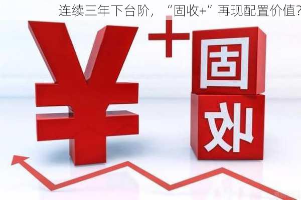 连续三年下台阶，“固收+”再现配置价值？