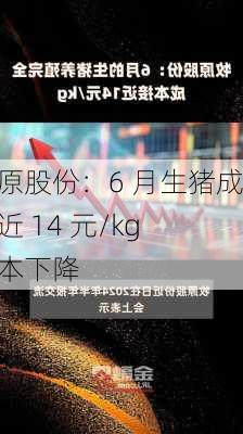 牧原股份：6 月生猪成本近 14 元/kg 成本下降