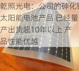 乾照光电：公司的砷化镓太阳能电池产品 已经量产出货超10年以上 产品性能优越