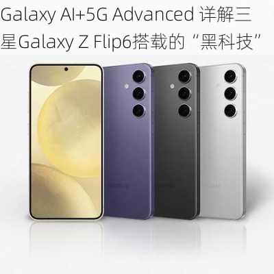 Galaxy AI+5G Advanced 详解三星Galaxy Z Flip6搭载的“黑科技”