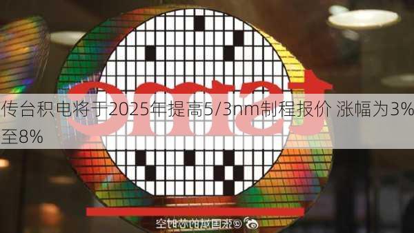 传台积电将于2025年提高5/3nm制程报价 涨幅为3%至8%