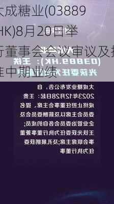 大成糖业(03889.HK)8月20日举行董事会会议审议及批准中期业绩