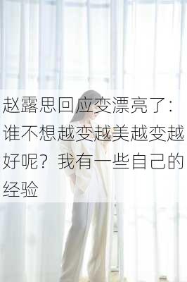 赵露思回应变漂亮了：谁不想越变越美越变越好呢？我有一些自己的经验