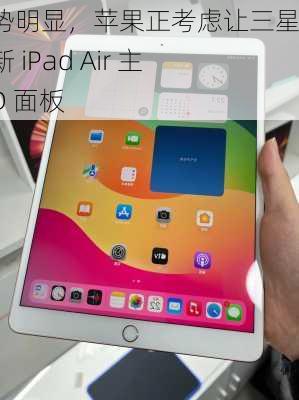 产能优势明显，苹果正考虑让三星显示为新 iPad Air 主供 OLED 面板