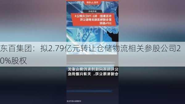 东百集团：拟2.79亿元转让仓储物流相关参股公司20%股权