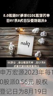 申万宏源2023年每10股派0.56元 股权登记日为8月19日