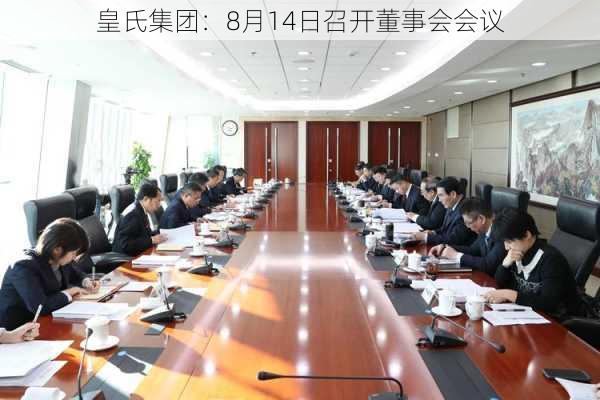 皇氏集团：8月14日召开董事会会议