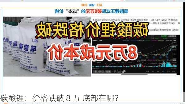 碳酸锂：价格跌破 8 万 底部在哪？