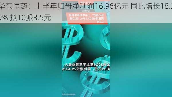 华东医药：上半年归母净利润16.96亿元 同比增长18.29% 拟10派3.5元