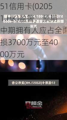 51信用卡(02051.HK)盈警：预期中期拥有人应占全面亏损3700万元至4000万元