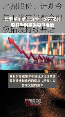 北鼎股份：计划今年下半年仍然会积极拓展持续开店